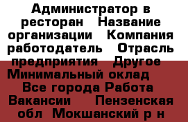 Администратор в ресторан › Название организации ­ Компания-работодатель › Отрасль предприятия ­ Другое › Минимальный оклад ­ 1 - Все города Работа » Вакансии   . Пензенская обл.,Мокшанский р-н